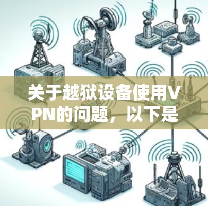 关于越狱设备使用VPN的问题,以下是关键信息和建议