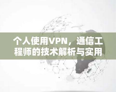个人使用VPN,通信工程师的技术解析与实用指南