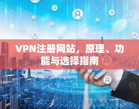 VPN注册网站，原理、功能与选择指南