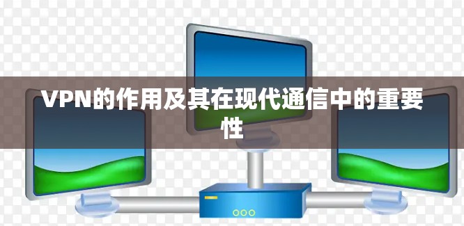 VPN的作用及其在现代通信中的重要性