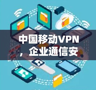 中国移动VPN，企业通信安全的守护者