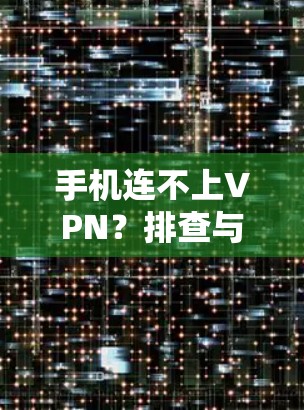 手机连不上VPN?排查与解决全攻略