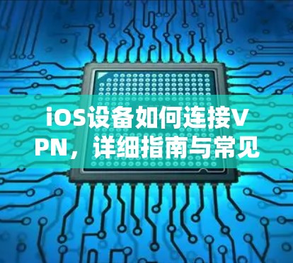 iOS设备如何连接VPN，详细指南与常见问题解答