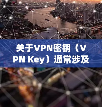 关于VPN密钥(VPN Key)通常涉及以下几个关键点,具体取决于VPN的类型和配置