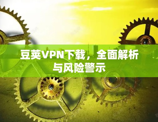 豆荚VPN下载,全面解析与风险警示