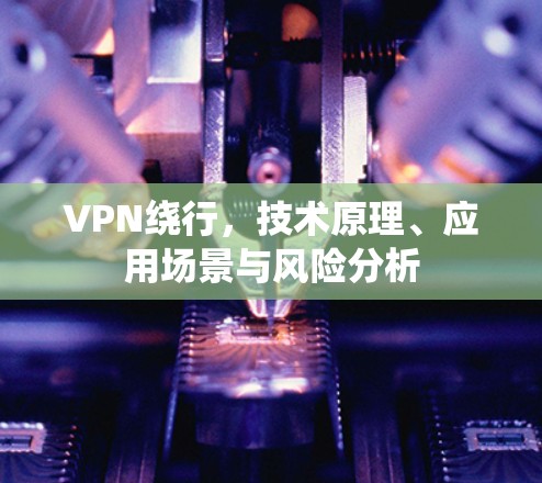 VPN绕行，技术原理、应用场景与风险分析