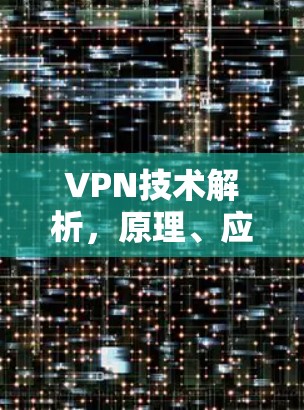 VPN技术解析，原理、应用与安全考量