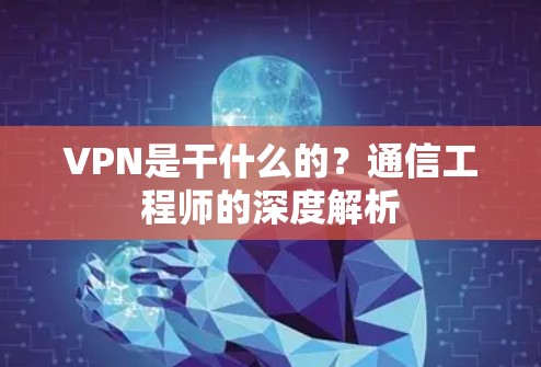 VPN是干什么的？通信工程师的深度解析