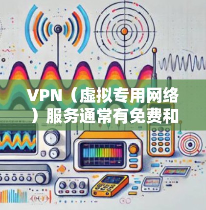 VPN（虚拟专用网络）服务通常有免费和付费两种选择，具体区别如下