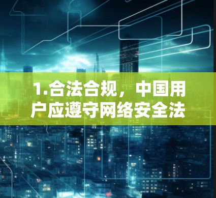 1.合法合规，中国用户应遵守网络安全法等相关法规，使用政府批准的互联网接入服务。擅自使用未授权的VPN可能违反法律
