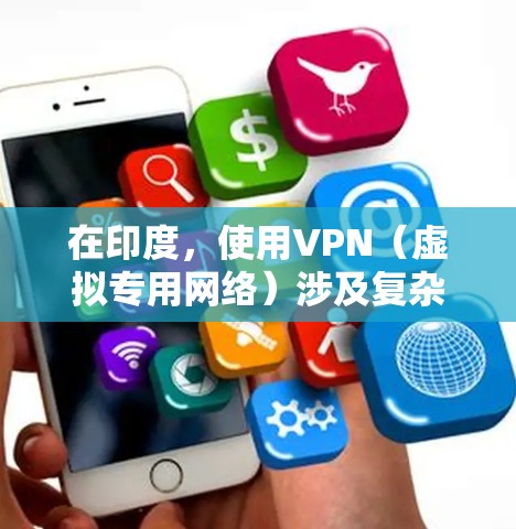 在印度,使用VPN(虚拟专用网络)涉及复杂的法律和技术问题,以下是关键信息摘要