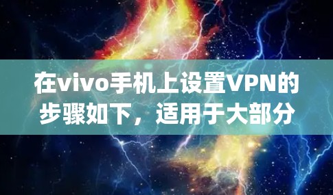 在vivo手机上设置VPN的步骤如下，适用于大部分基于Funtouch OS（如vivo X系列、S系列等）或OriginOS系统的机型