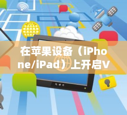 在苹果设备(iPhone/iPad)上开启VPN的步骤如下,适用于iOS/iPadOS系统
