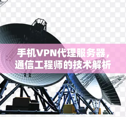 手机VPN代理服务器，通信工程师的技术解析与应用指南
