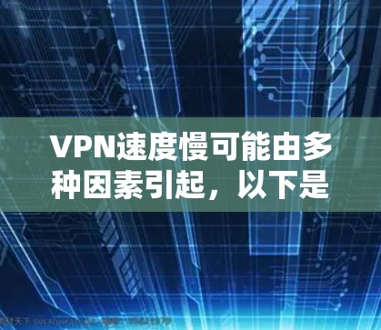 VPN速度慢可能由多种因素引起，以下是一些常见原因及对应的解决方法，你可以逐一排查